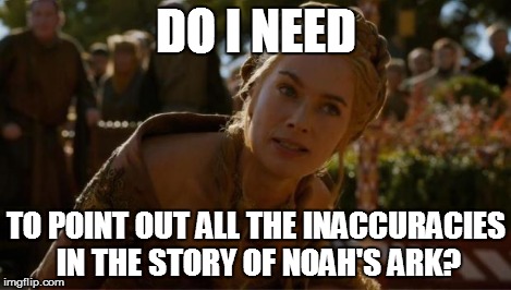 Do I? | DO I NEED TO POINT OUT ALL THE INACCURACIES IN THE STORY OF NOAH'S ARK? | image tagged in logical cersei,religion,bullshit | made w/ Imgflip meme maker