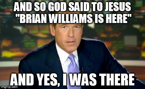 Brian Williams Was There | AND SO GOD SAID TO JESUS "BRIAN WILLIAMS IS HERE" AND YES, I WAS THERE | image tagged in memes,brian williams was there | made w/ Imgflip meme maker
