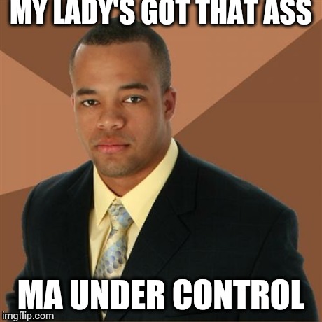 Successful Black Man Meme | MY LADY'S GOT THAT ASS MA UNDER CONTROL | image tagged in memes,successful black man | made w/ Imgflip meme maker