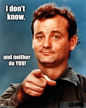 Agnostic Bill Murray | I don't know, and neither do YOU! | image tagged in agnostic | made w/ Imgflip meme maker