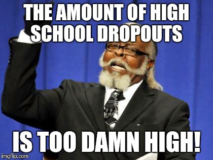 Too Damn High | THE AMOUNT OF HIGH SCHOOL DROPOUTS IS TOO DAMN HIGH! | image tagged in memes,too damn high | made w/ Imgflip meme maker