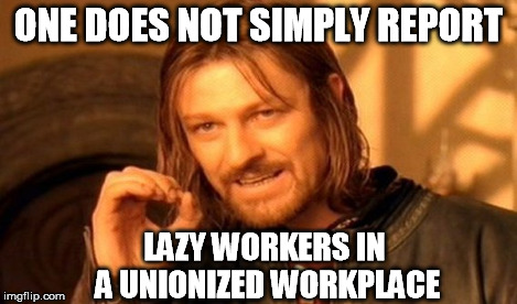 One Does Not Simply Meme | ONE DOES NOT SIMPLY REPORT LAZY WORKERS IN A UNIONIZED WORKPLACE | image tagged in memes,one does not simply | made w/ Imgflip meme maker