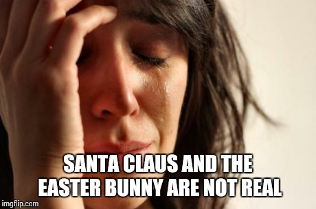 First World Problems Meme | SANTA CLAUS AND THE EASTER BUNNY ARE NOT REAL | image tagged in memes,first world problems | made w/ Imgflip meme maker