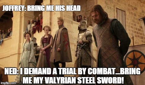 Game of thrones | JOFFREY: BRING ME HIS HEAD NED: I DEMAND A TRIAL BY COMBAT...BRING ME MY VALYRIAN STEEL SWORD! | image tagged in game of thrones | made w/ Imgflip meme maker