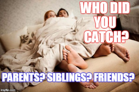 WHO DID YOU CATCH? PARENTS? SIBLINGS? FRIENDS? | image tagged in caught | made w/ Imgflip meme maker