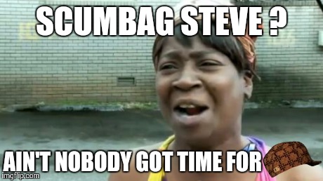 Ain't Nobody Got Time For That | SCUMBAG STEVE ? AIN'T NOBODY GOT TIME FOR | image tagged in memes,aint nobody got time for that,scumbag | made w/ Imgflip meme maker