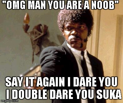 Say That Again I Dare You Meme | "OMG MAN YOU ARE A NOOB" SAY IT AGAIN I DARE YOU 
I DOUBLE DARE YOU SUKA | image tagged in memes,say that again i dare you | made w/ Imgflip meme maker