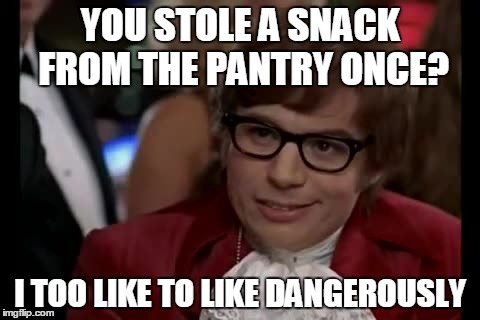 I Too Like To Live Dangerously Meme | YOU STOLE A SNACK FROM THE PANTRY ONCE? I TOO LIKE TO LIKE DANGEROUSLY | image tagged in memes,i too like to live dangerously | made w/ Imgflip meme maker