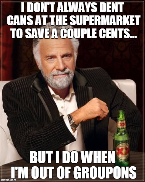 The Most Interesting Man In The World | I DON'T ALWAYS DENT CANS AT THE SUPERMARKET TO SAVE A COUPLE CENTS... BUT I DO WHEN I'M OUT OF GROUPONS | image tagged in memes,the most interesting man in the world | made w/ Imgflip meme maker
