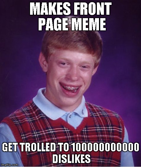 Bad Luck Brian | MAKES FRONT PAGE MEME GET TROLLED TO 100000000000 DISLIKES | image tagged in memes,bad luck brian | made w/ Imgflip meme maker