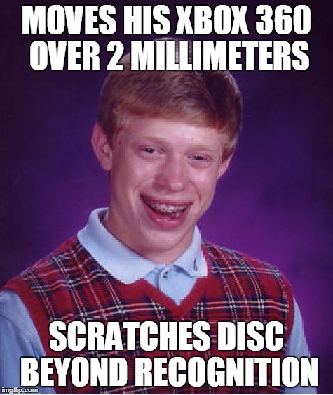 Bad Luck Brian | MOVES HIS XBOX 360 OVER 2 MILLIMETERS SCRATCHES DISC BEYOND RECOGNITION | image tagged in memes,bad luck brian | made w/ Imgflip meme maker
