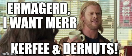Too much will make your tummy "Thor" | ERMAGERD, I WANT MERR KERFEE & DERNUTS! | image tagged in thor coffee,ermagerd,memes | made w/ Imgflip meme maker