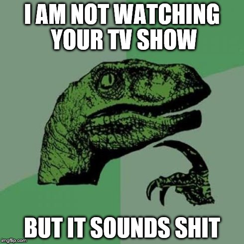 Philosoraptor | I AM NOT WATCHING YOUR TV SHOW BUT IT SOUNDS SHIT | image tagged in memes,philosoraptor | made w/ Imgflip meme maker