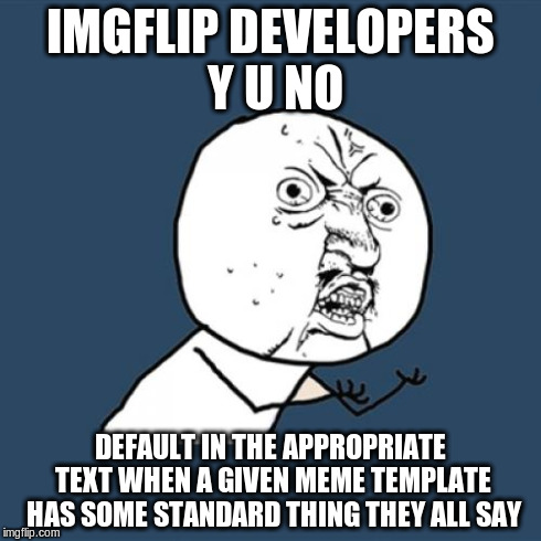 for example, for the "y u no" guy, just pick one of the text boxes and default in the text "y u no" | IMGFLIP DEVELOPERS Y U NO DEFAULT IN THE APPROPRIATE TEXT WHEN A GIVEN MEME TEMPLATE HAS SOME STANDARD THING THEY ALL SAY | image tagged in memes,y u no | made w/ Imgflip meme maker