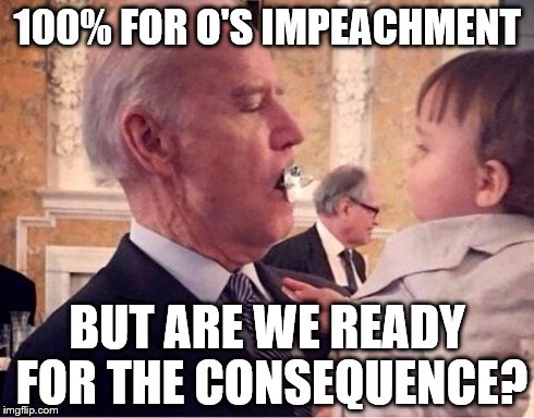 100% FOR O'S IMPEACHMENT BUT ARE WE READY FOR THE CONSEQUENCE? | image tagged in b-p | made w/ Imgflip meme maker