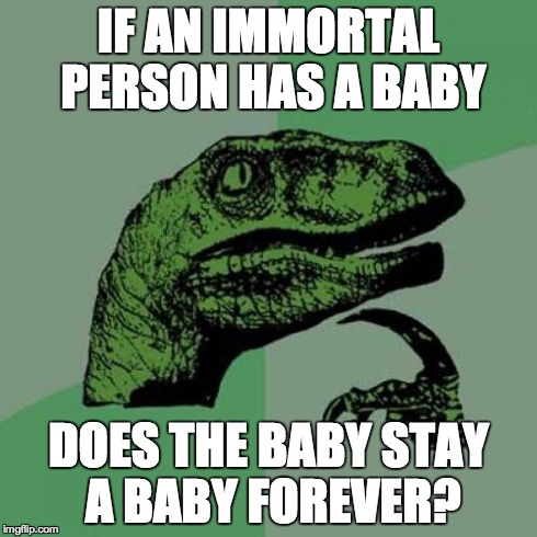 I wonder what would happen though... | IF AN IMMORTAL PERSON HAS A BABY DOES THE BABY STAY A BABY FOREVER? | image tagged in memes,philosoraptor,immortal | made w/ Imgflip meme maker