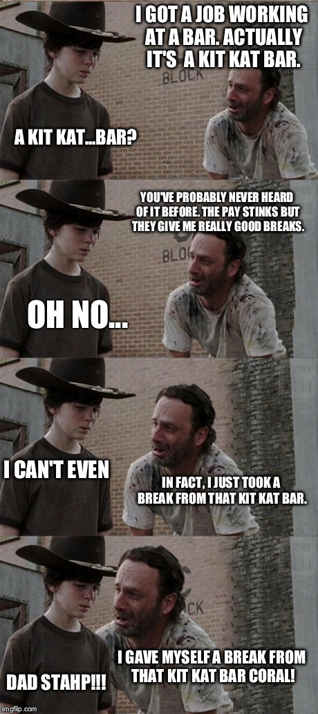 Rick and Carl Long Meme | I GOT A JOB WORKING AT A BAR. ACTUALLY IT'S  A KIT KAT BAR. A KIT KAT...BAR? YOU'VE PROBABLY NEVER HEARD OF IT BEFORE. THE PAY STINKS BUT TH | image tagged in memes,rick and carl long | made w/ Imgflip meme maker