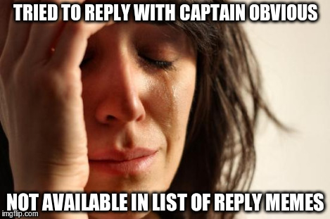First World Problems Meme | TRIED TO REPLY WITH CAPTAIN OBVIOUS NOT AVAILABLE IN LIST OF REPLY MEMES | image tagged in memes,first world problems | made w/ Imgflip meme maker