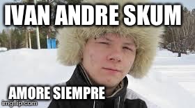 IVAN ANDRE SKUM AMORE SIEMPRE | image tagged in ivan andre skum,amore siempre | made w/ Imgflip meme maker