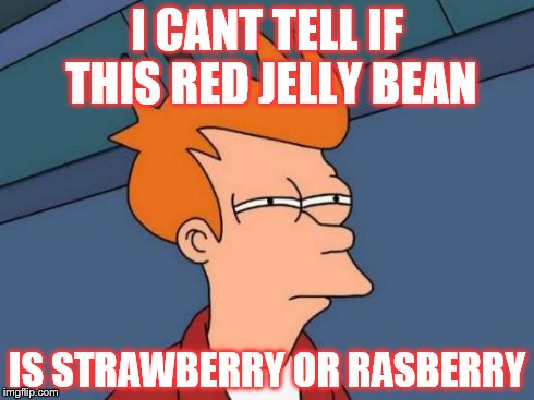 Futurama Fry Meme | I CANT TELL IF THIS RED JELLY BEAN IS STRAWBERRY OR RASBERRY | image tagged in memes,futurama fry | made w/ Imgflip meme maker