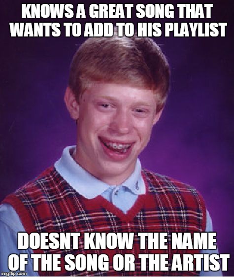 Bad Luck Brian | KNOWS A GREAT SONG THAT WANTS TO ADD TO HIS PLAYLIST DOESNT KNOW THE NAME OF THE SONG OR THE ARTIST | image tagged in memes,bad luck brian | made w/ Imgflip meme maker