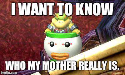 Suspicious Bowser Jr. | I WANT TO KNOW WHO MY MOTHER REALLY IS. | image tagged in suspicious bowser jr,ssb4,gaming | made w/ Imgflip meme maker