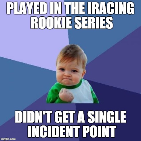 Success Kid Meme | PLAYED IN THE IRACING ROOKIE SERIES DIDN'T GET A SINGLE INCIDENT POINT | image tagged in memes,success kid | made w/ Imgflip meme maker