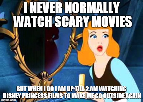 I am literally 5 years old | I NEVER NORMALLY WATCH SCARY MOVIES BUT WHEN I DO I AM UP TILL 2.AM WATCHING DISNEY PRINCESS FILMS TO MAKE ME GO OUTSIDE AGAIN | image tagged in disney,scary movie,cinderella | made w/ Imgflip meme maker