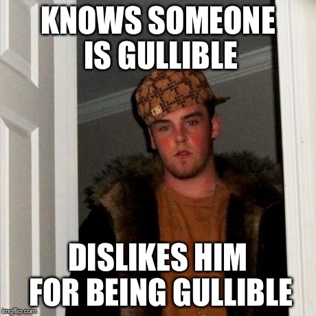 Scumbag Steve Meme | KNOWS SOMEONE IS GULLIBLE DISLIKES HIM FOR BEING GULLIBLE | image tagged in memes,scumbag steve | made w/ Imgflip meme maker