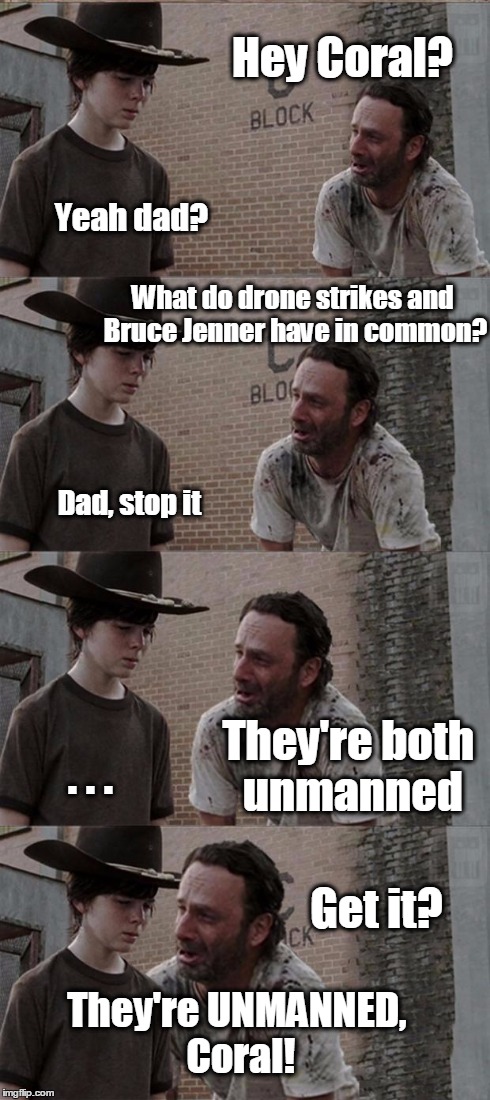 Rick and Carl Long Meme | Hey Coral? Yeah dad? What do drone strikes and Bruce Jenner have in common? Dad, stop it They're both unmanned . . . Get it? They're UNMANNE | image tagged in memes,rick and carl long | made w/ Imgflip meme maker