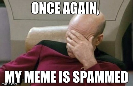 Captain Picard Facepalm Meme | ONCE AGAIN, MY MEME IS SPAMMED | image tagged in memes,captain picard facepalm | made w/ Imgflip meme maker