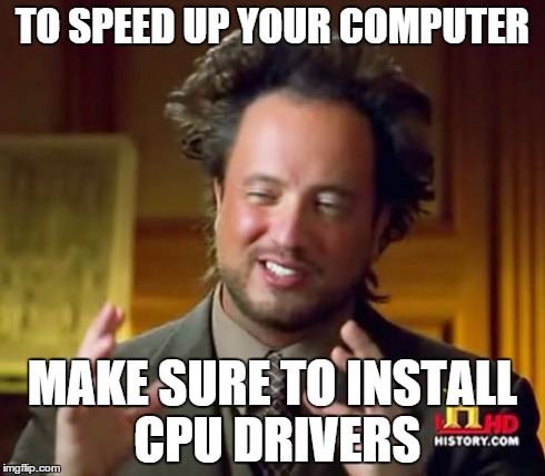 Ancient Aliens Meme | TO SPEED UP YOUR COMPUTER MAKE SURE TO INSTALL CPU DRIVERS | image tagged in memes,ancient aliens | made w/ Imgflip meme maker