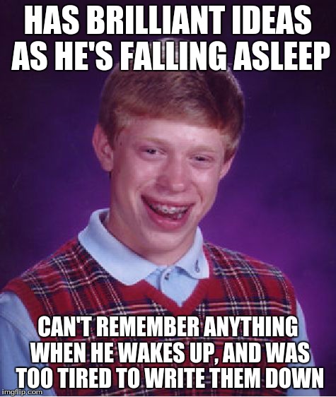 If I had a perfect memory, I'd be a genius inventor. But I don't, so I'm not. | HAS BRILLIANT IDEAS AS HE'S FALLING ASLEEP CAN'T REMEMBER ANYTHING WHEN HE WAKES UP, AND WAS TOO TIRED TO WRITE THEM DOWN | image tagged in memes,bad luck brian,sleep,dreams,genius | made w/ Imgflip meme maker