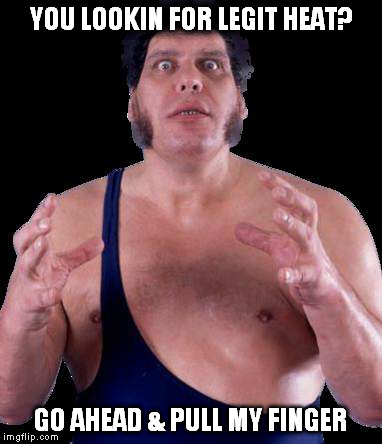 Legit Heat | YOU LOOKIN FOR LEGIT HEAT? GO AHEAD & PULL MY FINGER | image tagged in wrestling,wwe,andre the giant,fart,farts,farting | made w/ Imgflip meme maker