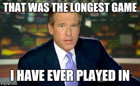 Brian Williams Was There Meme | THAT WAS THE LONGEST GAME I HAVE EVER PLAYED IN | image tagged in memes,brian williams was there | made w/ Imgflip meme maker