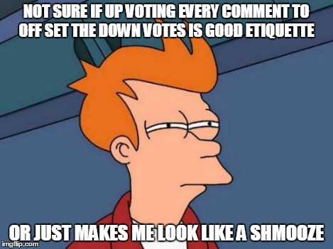 Futurama Fry Meme | NOT SURE IF UP VOTING EVERY COMMENT TO OFF SET THE DOWN VOTES IS GOOD ETIQUETTE OR JUST MAKES ME LOOK LIKE A SHMOOZE | image tagged in memes,futurama fry | made w/ Imgflip meme maker