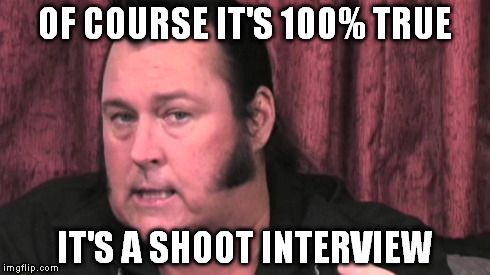 Shoot Interview | OF COURSE IT'S 100% TRUE IT'S A SHOOT INTERVIEW | image tagged in wrestling,wwe | made w/ Imgflip meme maker