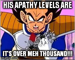 Its OVER 9000! | HIS APATHY LEVELS ARE IT'S OVER MEH THOUSAND!!! | image tagged in its over 9000 | made w/ Imgflip meme maker