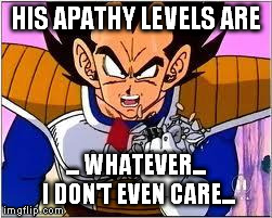 Its OVER 9000! | HIS APATHY LEVELS ARE ... WHATEVER... I DON'T EVEN CARE... | image tagged in its over 9000 | made w/ Imgflip meme maker