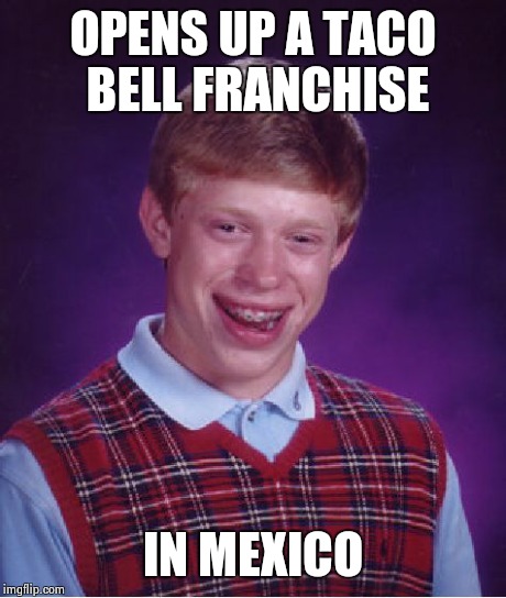 Bad Luck Brian Meme | OPENS UP A TACO BELL FRANCHISE IN MEXICO | image tagged in memes,bad luck brian | made w/ Imgflip meme maker