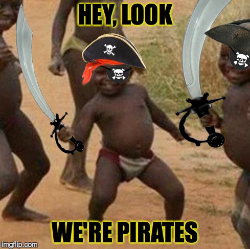 Pirates | HEY, LOOK WE'RE PIRATES | image tagged in third world success kid,memes,pirates | made w/ Imgflip meme maker