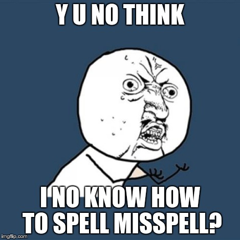 Y U No | Y U NO THINK I NO KNOW HOW TO SPELL MISSPELL? | image tagged in memes,y u no | made w/ Imgflip meme maker