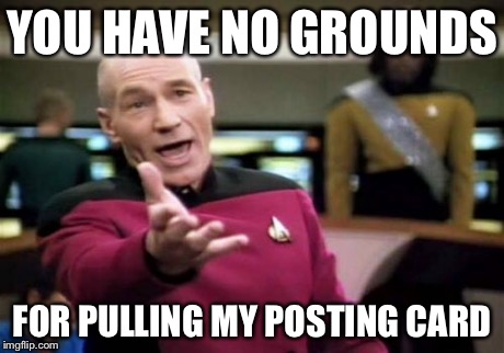 Picard Wtf Meme | YOU HAVE NO GROUNDS FOR PULLING MY POSTING CARD | image tagged in memes,picard wtf | made w/ Imgflip meme maker