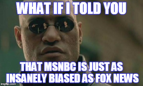 Matrix Morpheus | WHAT IF I TOLD YOU THAT MSNBC IS JUST AS INSANELY BIASED AS FOX NEWS | image tagged in memes,matrix morpheus | made w/ Imgflip meme maker
