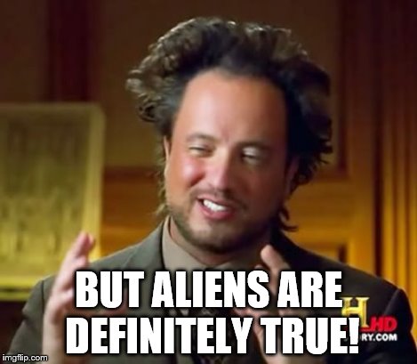 BUT ALIENS ARE DEFINITELY TRUE! | image tagged in memes,ancient aliens | made w/ Imgflip meme maker