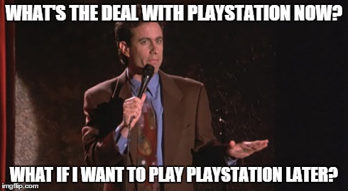 WHAT'S THE DEAL WITH PLAYSTATION NOW? WHAT IF I WANT TO PLAY PLAYSTATION LATER? | image tagged in seinfeld,playstation now,jerry seinfeld,what's the deal,sony,playstation | made w/ Imgflip meme maker