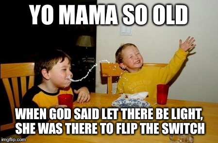 Let there be light! | YO MAMA SO OLD WHEN GOD SAID LET THERE BE LIGHT, SHE WAS THERE TO FLIP THE SWITCH | image tagged in memes,yo mamas so fat,old,funny,hilarious,jokes | made w/ Imgflip meme maker