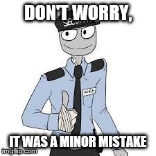 Mike | DON'T WORRY, IT WAS A MINOR MISTAKE | image tagged in mike | made w/ Imgflip meme maker