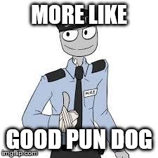 Mike | MORE LIKE GOOD PUN DOG | image tagged in mike | made w/ Imgflip meme maker
