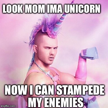 Unicorn MAN | LOOK MOM IMA UNICORN NOW I CAN STAMPEDE MY ENEMIES | image tagged in memes,unicorn man | made w/ Imgflip meme maker